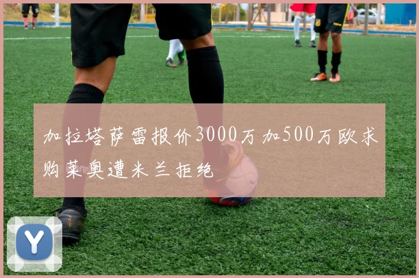 加拉塔萨雷报价3000万加500万欧求购莱奥遭米兰拒绝