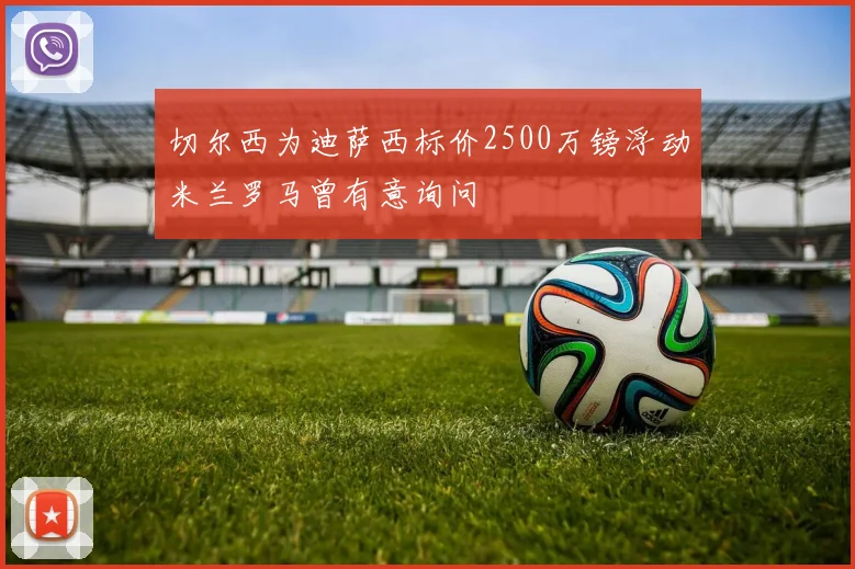 切尔西为迪萨西标价2500万镑浮动米兰罗马曾有意询问