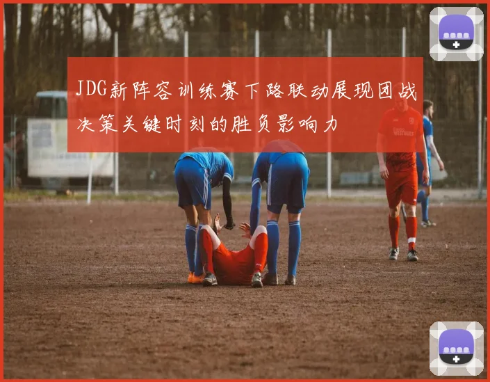 JDG新阵容训练赛下路联动展现团战决策关键时刻的胜负影响力