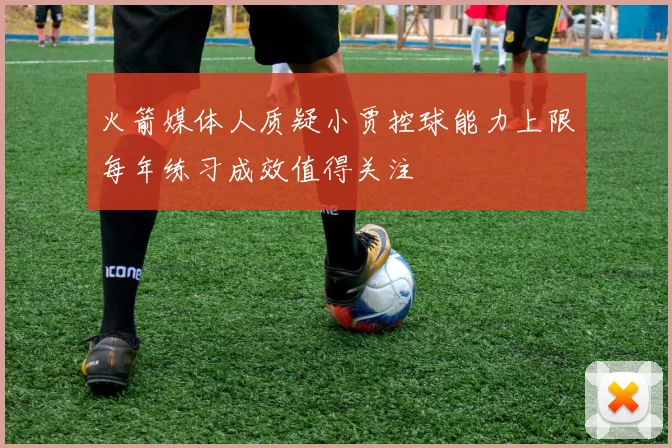 火箭媒体人质疑小贾控球能力上限每年练习成效值得关注