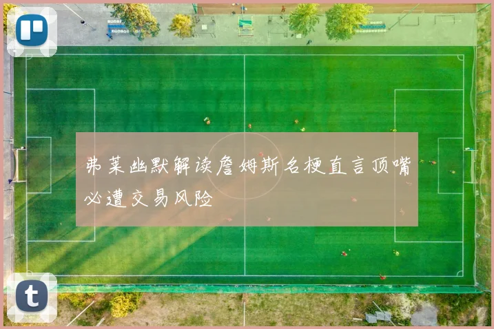 弗莱幽默解读詹姆斯名梗直言顶嘴必遭交易风险