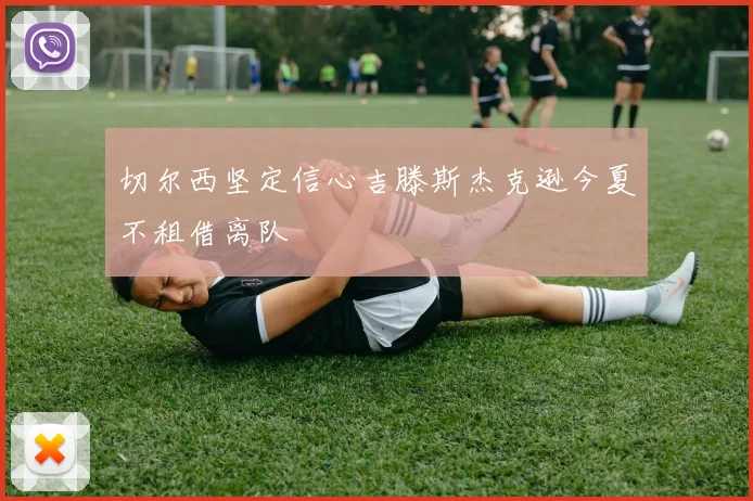 切尔西坚定信心吉滕斯杰克逊今夏不租借离队